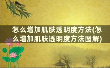 怎么增加肌肤透明度方法(怎么增加肌肤透明度方法图解)