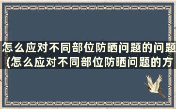 怎么应对不同部位防晒问题的问题(怎么应对不同部位防晒问题的方法)