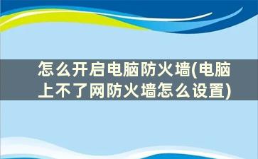 怎么开启电脑防火墙(电脑上不了网防火墙怎么设置)