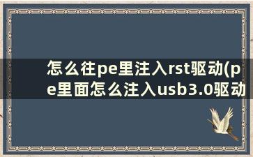 怎么往pe里注入rst驱动(pe里面怎么注入usb3.0驱动)