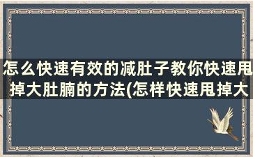 怎么快速有效的减肚子教你快速甩掉大肚腩的方法(怎样快速甩掉大肚腩)