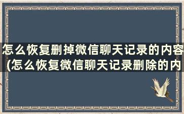 怎么恢复删掉微信聊天记录的内容(怎么恢复微信聊天记录删除的内容)