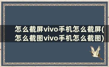 怎么截屏vivo手机怎么截屏(怎么截图vivo手机怎么截图)