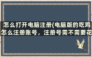 怎么打开电脑注册(电脑版的吃鸡怎么注册账号，注册号需不需要花钱，注册号后是不是就能直接进游戏玩)