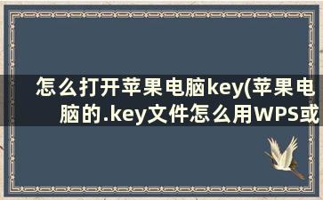 怎么打开苹果电脑key(苹果电脑的.key文件怎么用WPS或PPT打开)