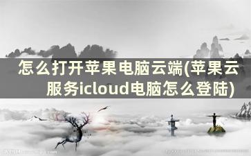 怎么打开苹果电脑云端(苹果云服务icloud电脑怎么登陆)