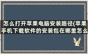 怎么打开苹果电脑安装路径(苹果手机下载软件的安装包在哪里怎么找到)