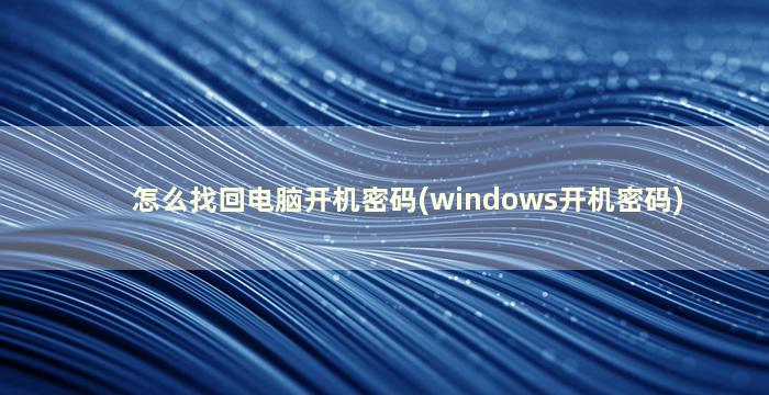 怎么找回电脑开机密码(windows开机密码)