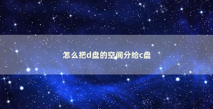 怎么把d盘的空间分给c盘