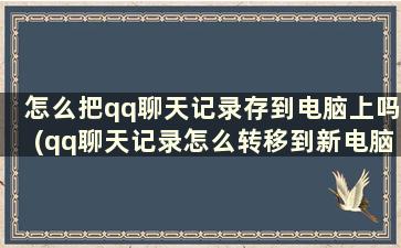 怎么把qq聊天记录存到电脑上吗(qq聊天记录怎么转移到新电脑)