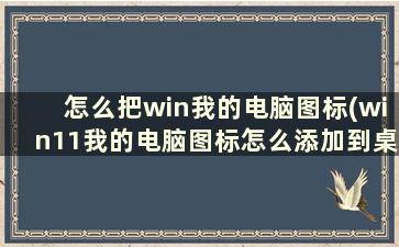 怎么把win我的电脑图标(win11我的电脑图标怎么添加到桌面)