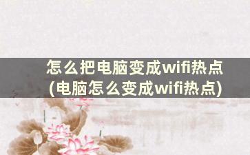 怎么把电脑变成wifi热点(电脑怎么变成wifi热点)