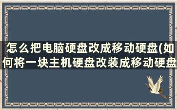 怎么把电脑硬盘改成移动硬盘(如何将一块主机硬盘改装成移动硬盘)