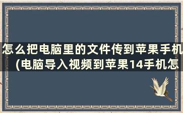 怎么把电脑里的文件传到苹果手机(电脑导入视频到苹果14手机怎么找到)