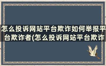 怎么投诉网站平台欺诈如何举报平台欺诈者(怎么投诉网站平台欺诈如何举报平台欺诈人员)