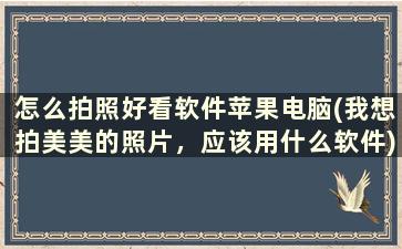 怎么拍照好看软件苹果电脑(我想拍美美的照片，应该用什么软件)