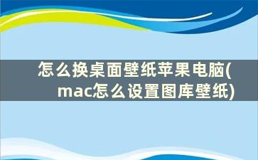 怎么换桌面壁纸苹果电脑(mac怎么设置图库壁纸)