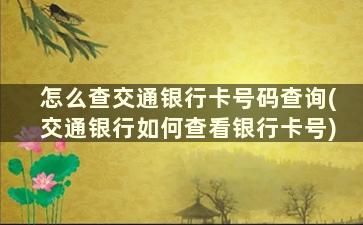 怎么查交通银行卡号码查询(交通银行如何查看银行卡号)