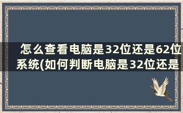 怎么查看电脑是32位还是62位系统(如何判断电脑是32位还是62位)