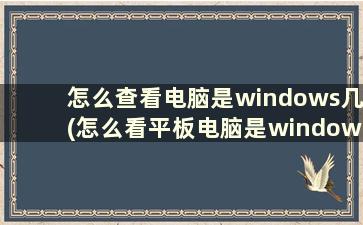 怎么查看电脑是windows几(怎么看平板电脑是windows几)