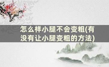 怎么样小腿不会变粗(有没有让小腿变粗的方法)