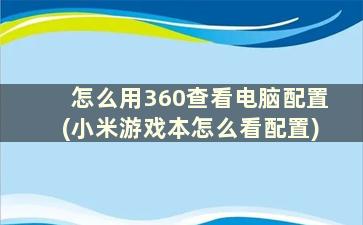 怎么用360查看电脑配置(小米游戏本怎么看配置)