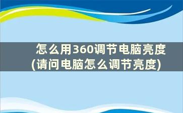 怎么用360调节电脑亮度(请问电脑怎么调节亮度)