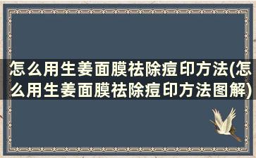 怎么用生姜面膜祛除痘印方法(怎么用生姜面膜祛除痘印方法图解)