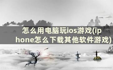 怎么用电脑玩ios游戏(iphone怎么下载其他软件游戏)