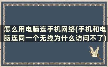 怎么用电脑连手机网络(手机和电脑连同一个无线为什么访问不了)