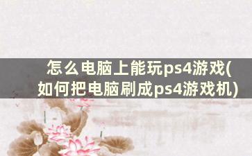 怎么电脑上能玩ps4游戏(如何把电脑刷成ps4游戏机)