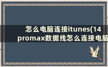 怎么电脑连接itunes(14promax数据线怎么连接电脑)