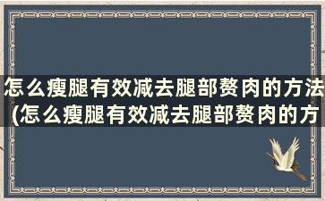 怎么瘦腿有效减去腿部赘肉的方法(怎么瘦腿有效减去腿部赘肉的方法图解)