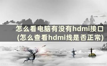 怎么看电脑有没有hdmi接口(怎么查看hdmi线是否正常)