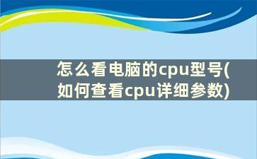 怎么看电脑的cpu型号(如何查看cpu详细参数)