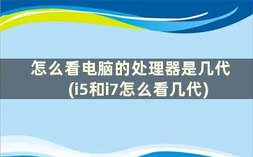 怎么看电脑的处理器是几代(i5和i7怎么看几代)