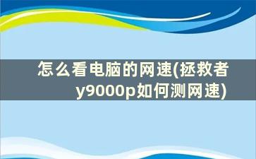 怎么看电脑的网速(拯救者y9000p如何测网速)