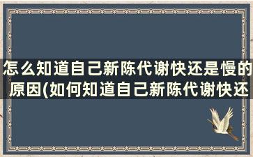 怎么知道自己新陈代谢快还是慢的原因(如何知道自己新陈代谢快还是慢)