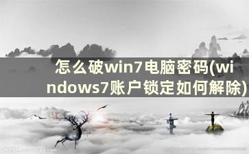 怎么破win7电脑密码(windows7账户锁定如何解除)