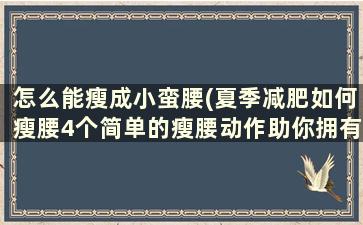 怎么能瘦成小蛮腰(夏季减肥如何瘦腰4个简单的瘦腰动作助你拥有小蛮腰)