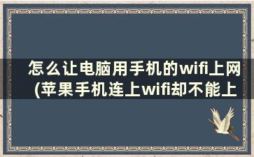 怎么让电脑用手机的wifi上网(苹果手机连上wifi却不能上网)