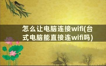 怎么让电脑连接wifi(台式电脑能直接连wifi吗)