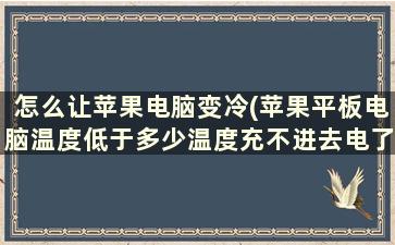 怎么让苹果电脑变冷(苹果平板电脑温度低于多少温度充不进去电了)