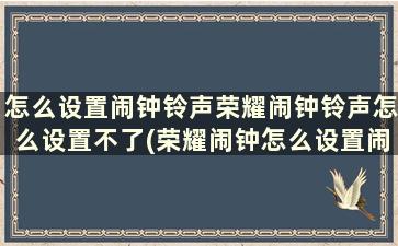 怎么设置闹钟铃声荣耀闹钟铃声怎么设置不了(荣耀闹钟怎么设置闹铃音乐)