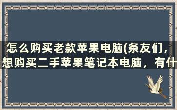 怎么购买老款苹果电脑(条友们，想购买二手苹果笔记本电脑，有什么推荐呢)