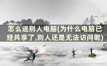 怎么进别人电脑(为什么电脑已经共享了,别人还是无法访问呢)