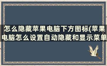 怎么隐藏苹果电脑下方图标(苹果电脑怎么设置自动隐藏和显示菜单栏)