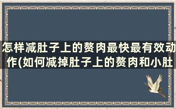 怎样减肚子上的赘肉最快最有效动作(如何减掉肚子上的赘肉和小肚子的方法)