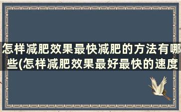 怎样减肥效果最快减肥的方法有哪些(怎样减肥效果最好最快的速度)