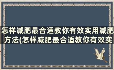 怎样减肥最合适教你有效实用减肥方法(怎样减肥最合适教你有效实用减肥方法)